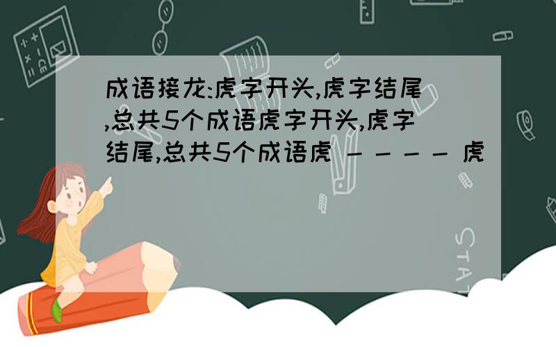 成语接龙:虎字开头,虎字结尾,总共5个成语虎字开头,虎字结尾,总共5个成语虎 - - - - 虎