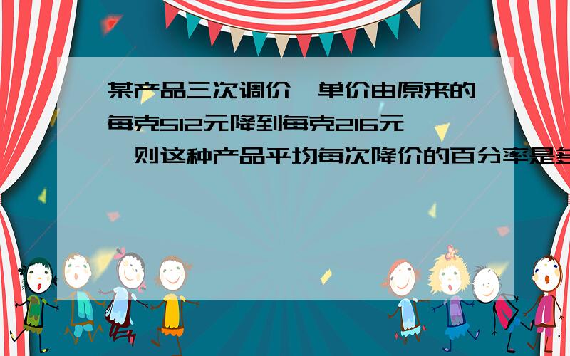 某产品三次调价,单价由原来的每克512元降到每克216元,则这种产品平均每次降价的百分率是多少