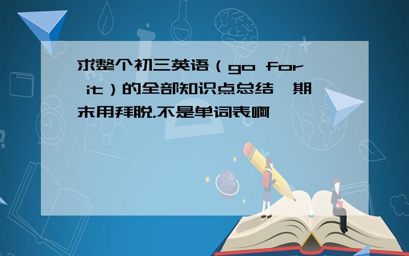 求整个初三英语（go for it）的全部知识点总结,期末用拜脱，不是单词表啊