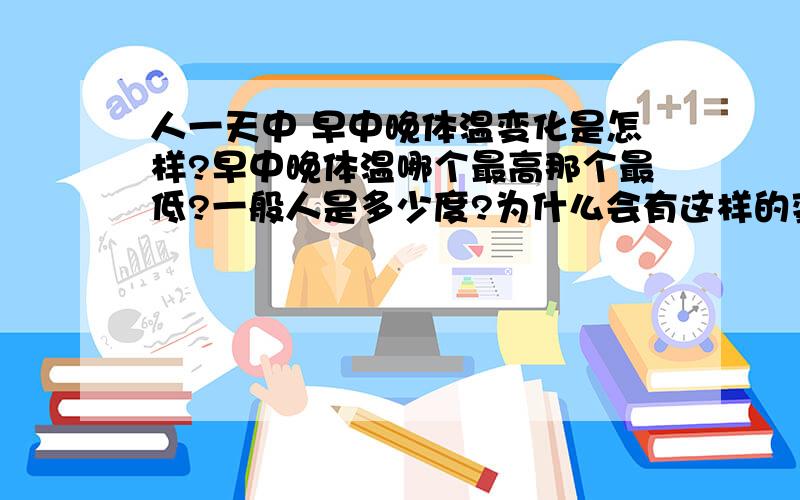 人一天中 早中晚体温变化是怎样?早中晚体温哪个最高那个最低?一般人是多少度?为什么会有这样的变化?