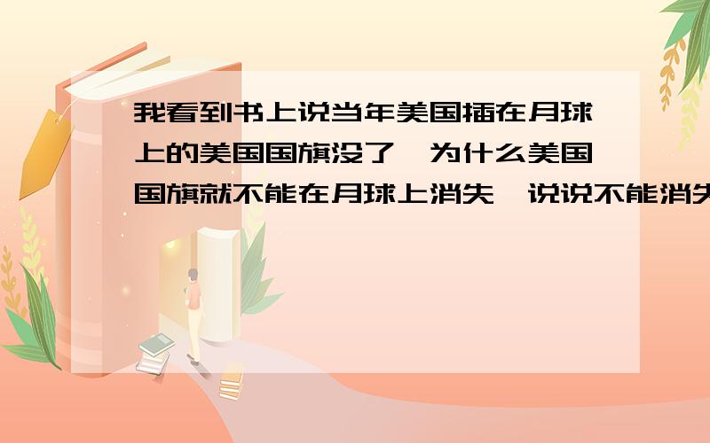 我看到书上说当年美国插在月球上的美国国旗没了,为什么美国国旗就不能在月球上消失,说说不能消失的理由.