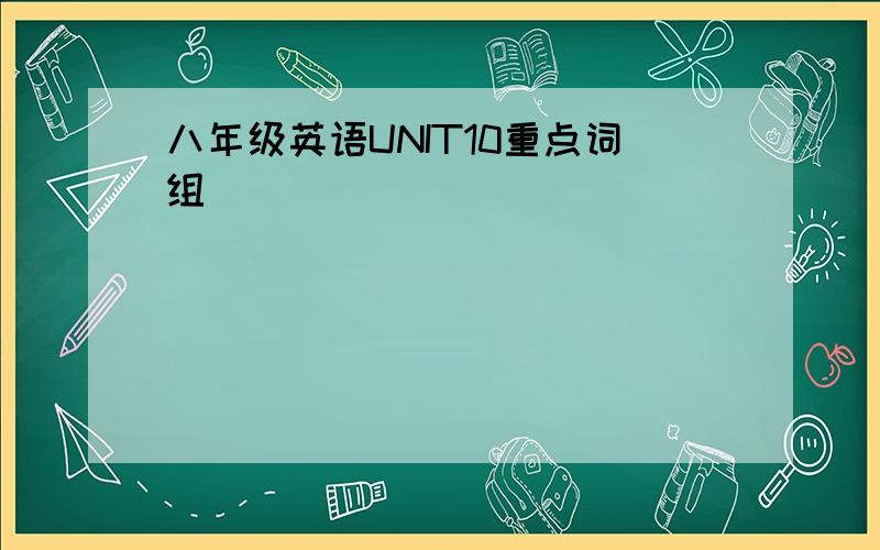 八年级英语UNIT10重点词组