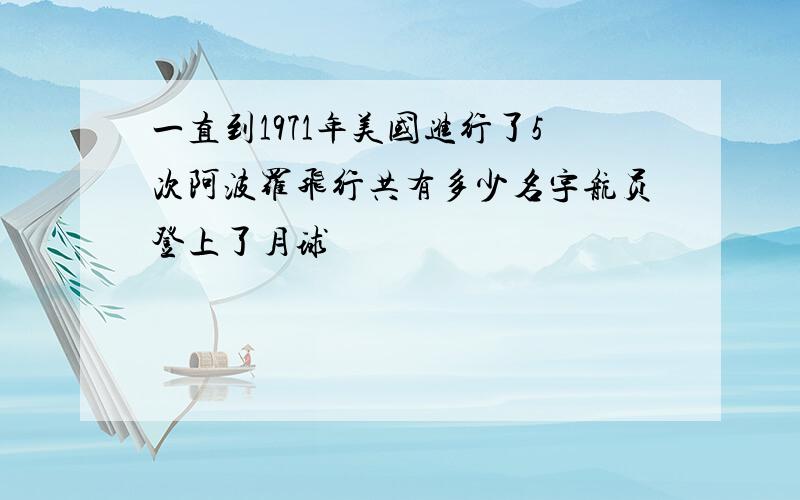 一直到1971年美国进行了5次阿波罗飞行共有多少名宇航员登上了月球