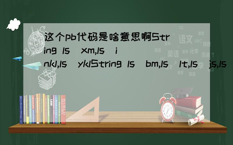 这个pb代码是啥意思啊String ls_xm,ls_inkl,ls_yklString ls_bm,ls_lt,ls_js,ls_tjls_xm=ddlb_user.Text //用户名ls_inkl=sle_pwd.Text //口令IF ls_xm'' THEN//取出原口令SELECT m_passwordINTO :ls_yklFROM memberWHERE m_name=:ls_xm;IF ls_inkll