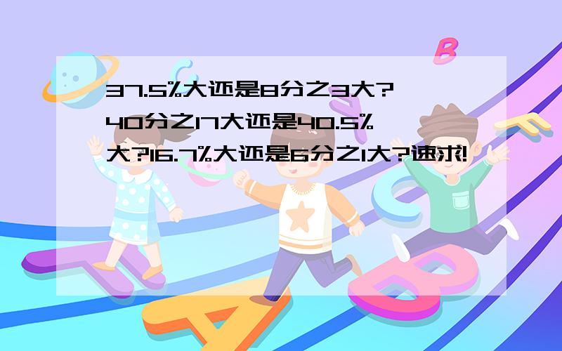 37.5%大还是8分之3大?40分之17大还是40.5%大?16.7%大还是6分之1大?速求!