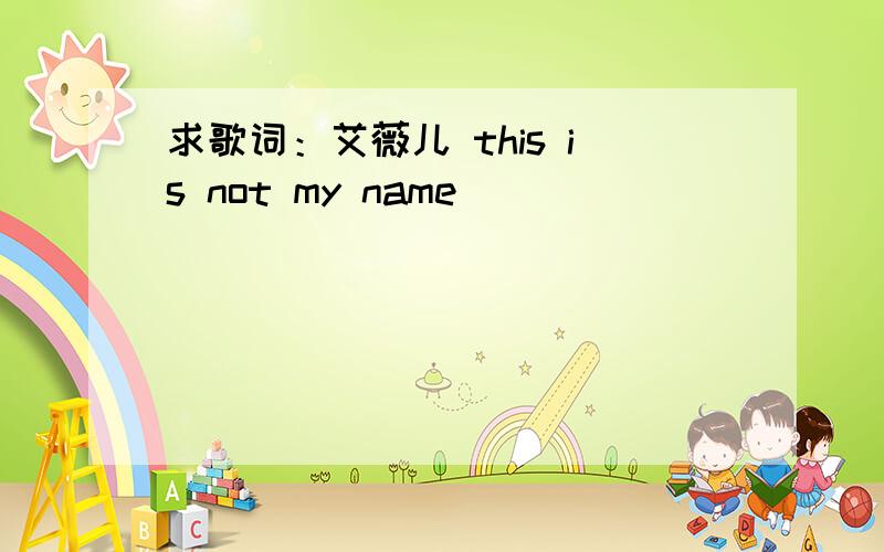 求歌词：艾薇儿 this is not my name