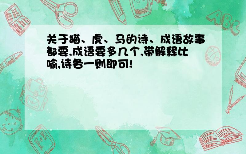 关于猫、虎、马的诗、成语故事都要,成语要多几个,带解释比喻,诗各一则即可!