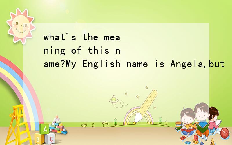 what's the meaning of this name?My English name is Angela,but I don't know what's the meaning of this name.Can you help me?