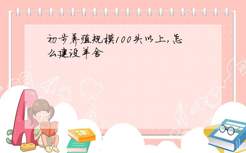 初步养殖规模100头以上,怎么建设羊舍