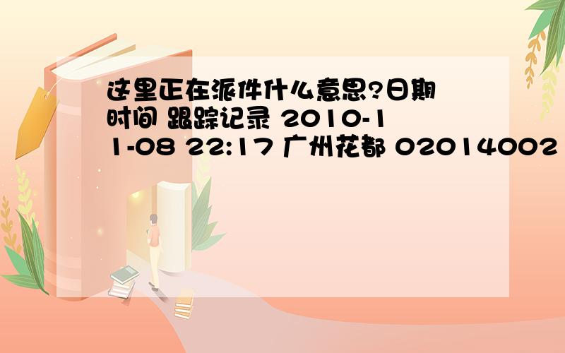 这里正在派件什么意思?日期 时间 跟踪记录 2010-11-08 22:17 广州花都 02014002 已收件,进入公司分捡 2010-11-09 01:11 快件到达 广州中心 ,正在分捡中,上一站是 广州花都  2010-11-09 02:54 快件离开 广州