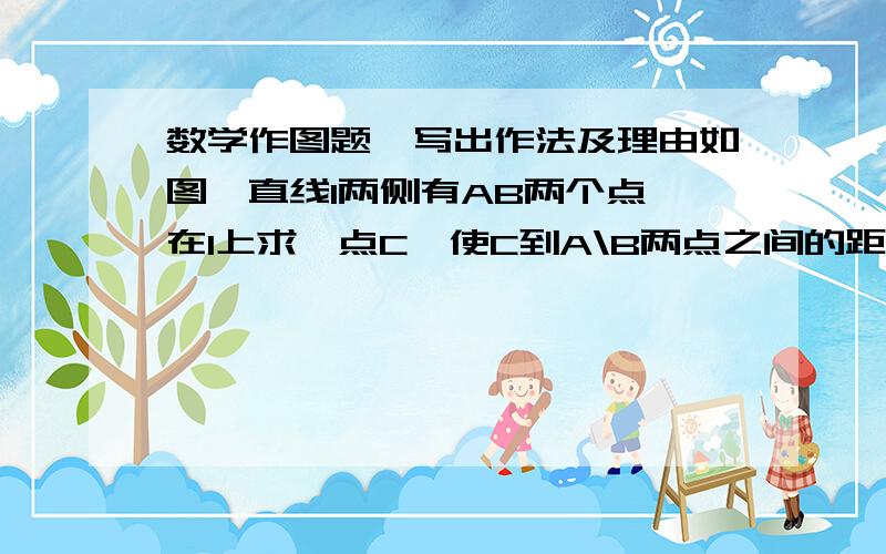 数学作图题,写出作法及理由如图,直线l两侧有AB两个点,在l上求一点C,使C到A\B两点之间的距离之差最小,并说明理由.