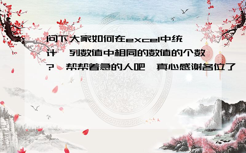 问下大家如何在excel中统计一列数值中相同的数值的个数?　帮帮着急的人吧,真心感谢各位了