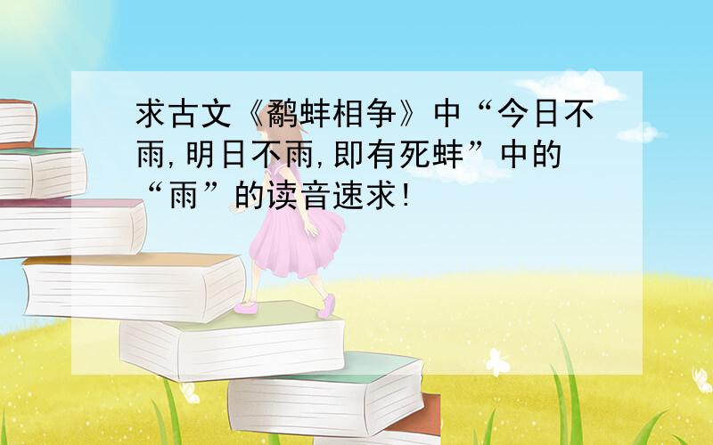 求古文《鹬蚌相争》中“今日不雨,明日不雨,即有死蚌”中的“雨”的读音速求!