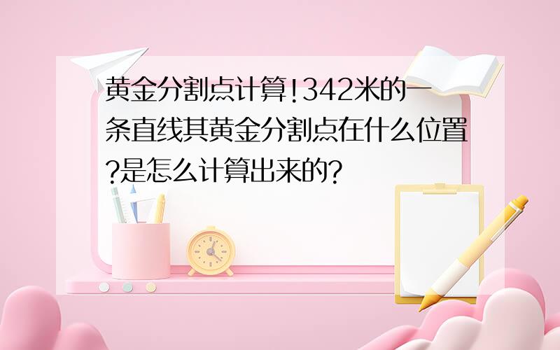 黄金分割点计算!342米的一条直线其黄金分割点在什么位置?是怎么计算出来的?