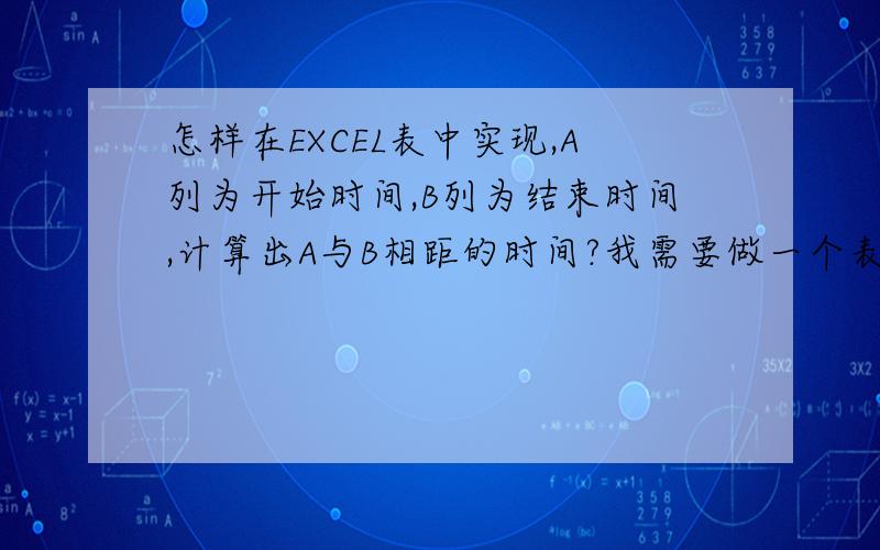 怎样在EXCEL表中实现,A列为开始时间,B列为结束时间,计算出A与B相距的时间?我需要做一个表,计算工作开始到工作结束的时间,比如我2013年8月1日8：20：05开工作,2013年8月5日16：30：46秒完成,那么