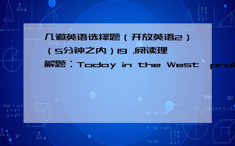 几道英语选择题（开放英语2）（5分钟之内）19 .阅读理解题：Today in the West,probably the area that has the best jobs for young people is that of computer programming and technology.However,the field is very competitive and so y