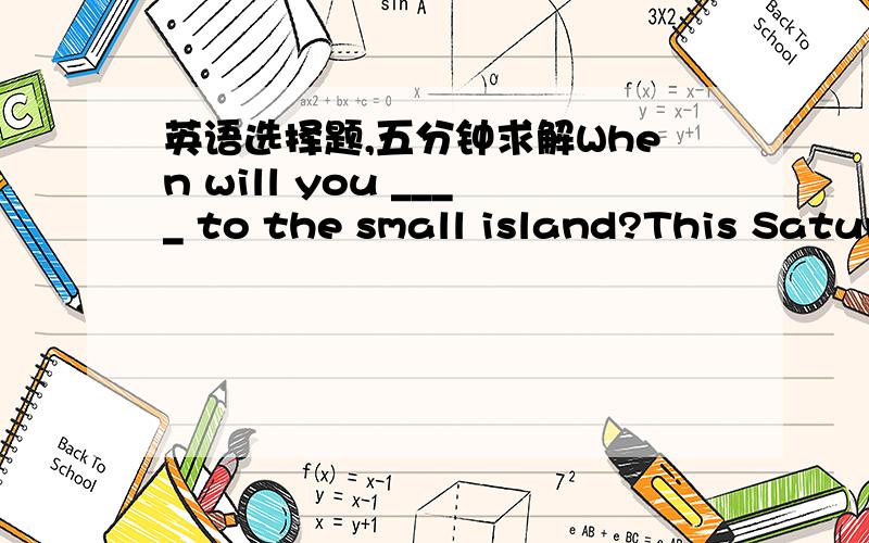 英语选择题,五分钟求解When will you ____ to the small island?This Saturday.I am sure we can succeed incatching the special moments with out cameras.A.set out  B.take up