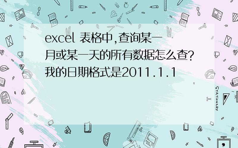 excel 表格中,查询某一月或某一天的所有数据怎么查?我的日期格式是2011.1.1