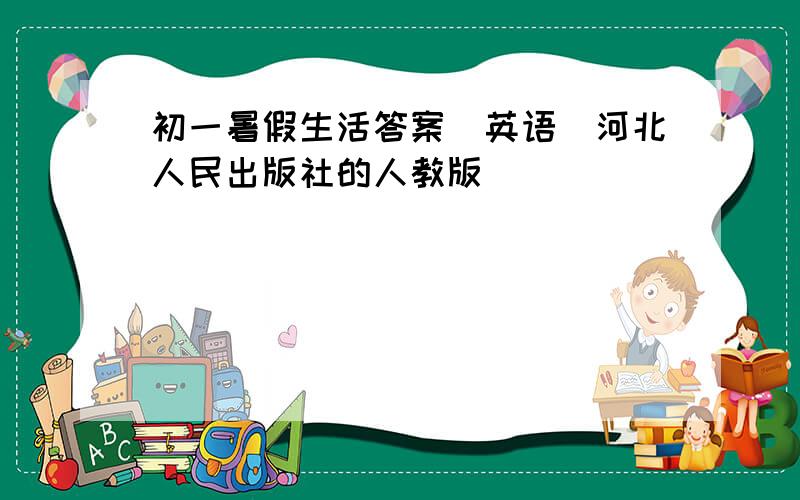 初一暑假生活答案（英语）河北人民出版社的人教版