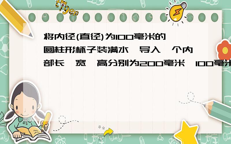 将内径(直径)为100毫米的圆柱形杯子装满水,导入一个内部长,宽,高分别为200毫米,100毫米,80毫米的长方形容器内,正好倒满,求这个圆柱形杯子的内高,（π取3.14,结果保留整数）用方程