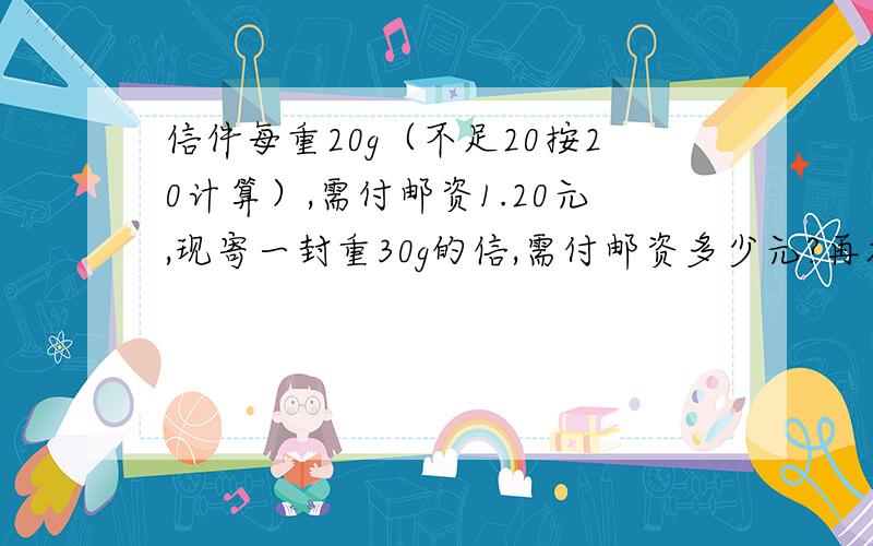 信件每重20g（不足20按20计算）,需付邮资1.20元,现寄一封重30g的信,需付邮资多少元?再加一题：张明的信有55g，需付多少邮费