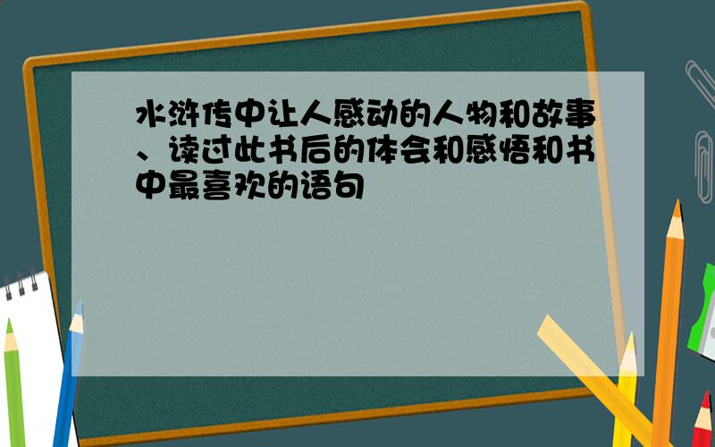 水浒传中让人感动的人物和故事、读过此书后的体会和感悟和书中最喜欢的语句