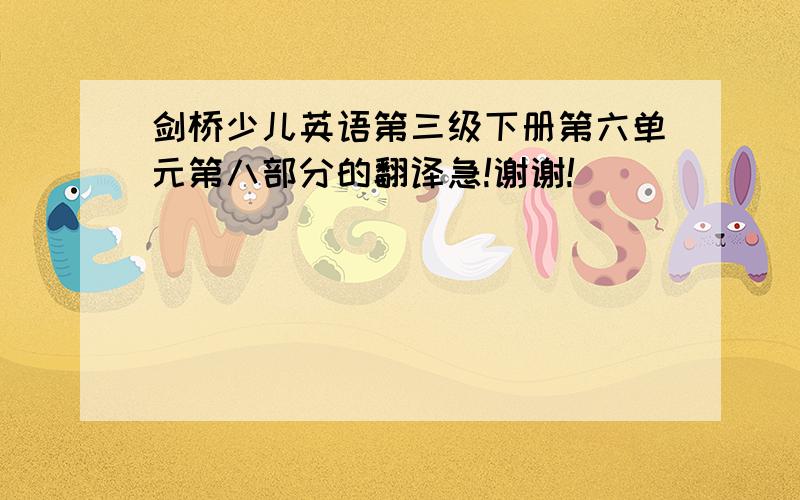 剑桥少儿英语第三级下册第六单元第八部分的翻译急!谢谢!