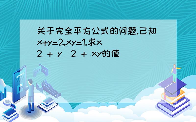 关于完全平方公式的问题.已知x+y=2,xy=1.求x^2 + y^2 + xy的值