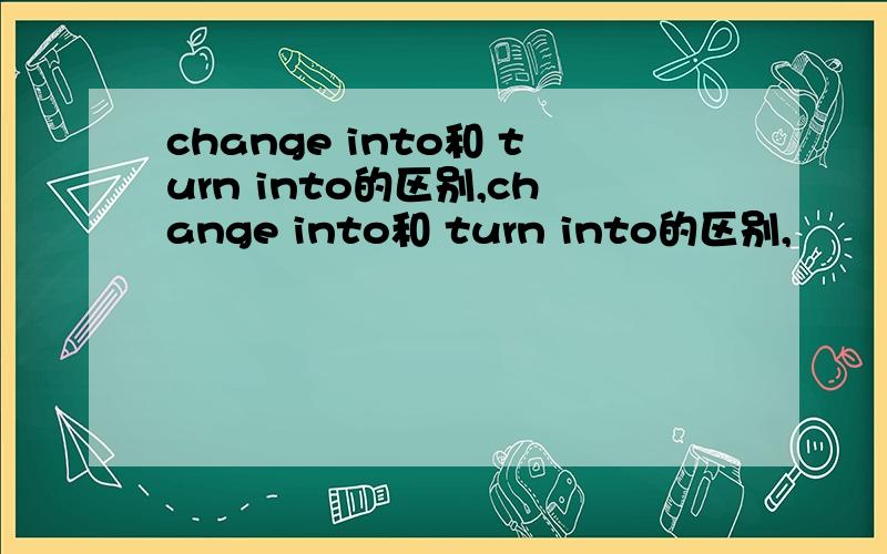 change into和 turn into的区别,change into和 turn into的区别,