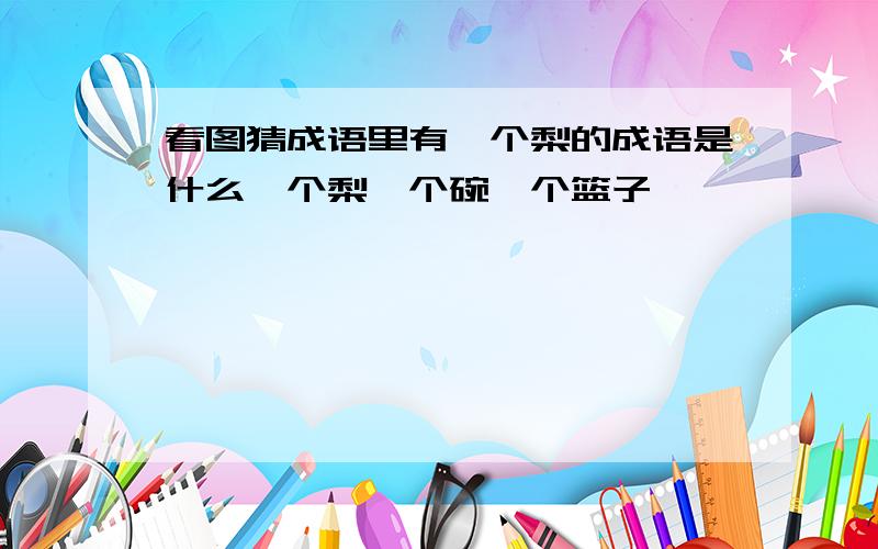 看图猜成语里有一个梨的成语是什么一个梨一个碗一个篮子