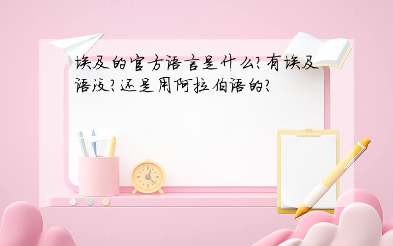 埃及的官方语言是什么?有埃及语没?还是用阿拉伯语的?