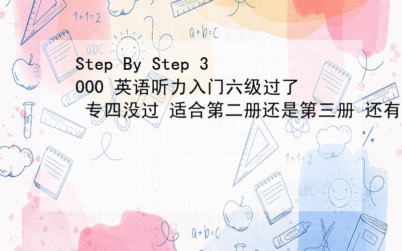 Step By Step 3000 英语听力入门六级过了 专四没过 适合第二册还是第三册 还有对专四的听写很有压力