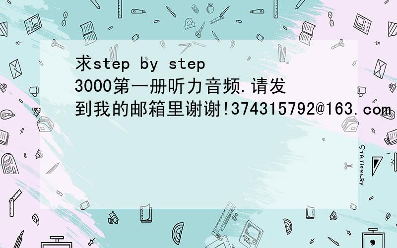 求step by step 3000第一册听力音频.请发到我的邮箱里谢谢!374315792@163.com