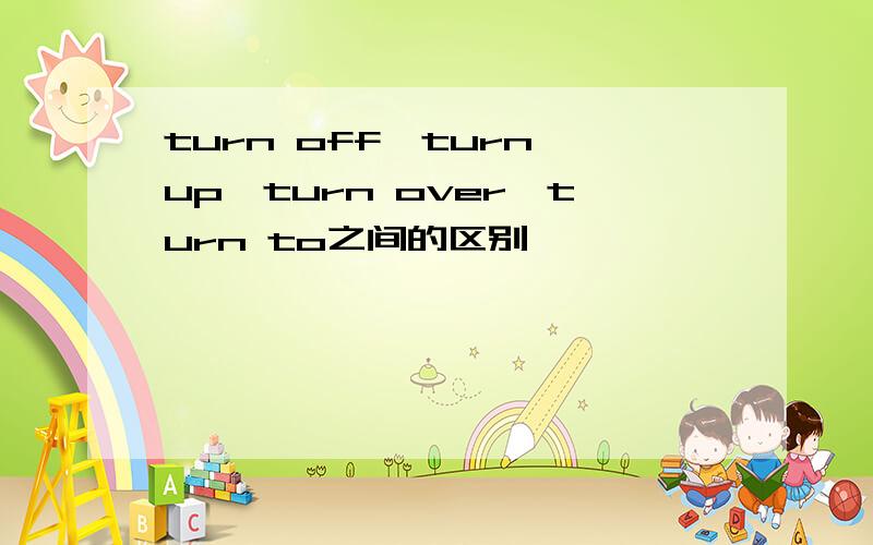 turn off、turn up、turn over、turn to之间的区别