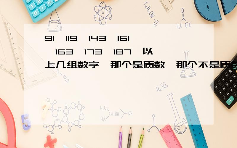 91,119,143,161,163,173,187,以上几组数字,那个是质数,那个不是质数