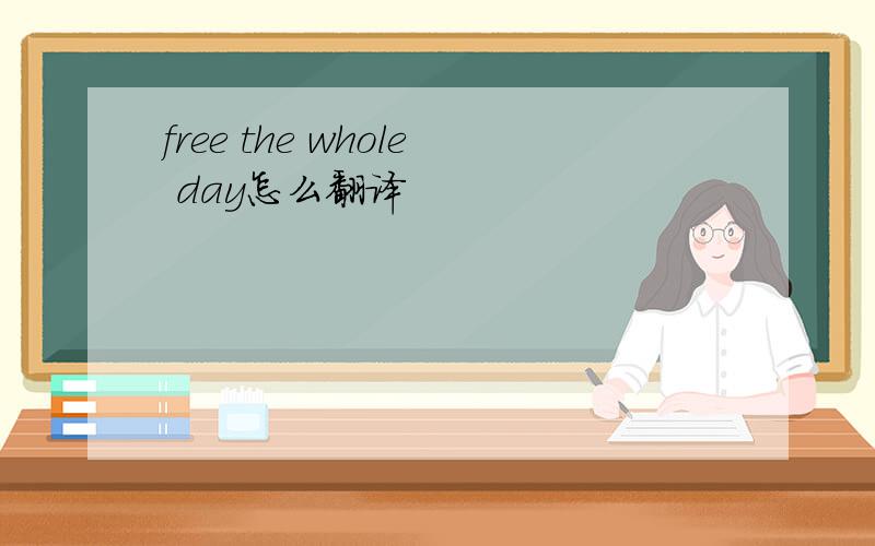 free the whole day怎么翻译