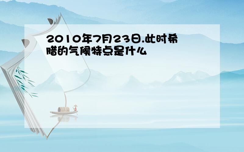 2010年7月23日.此时希腊的气候特点是什么