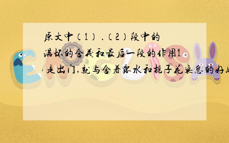 原文中（1） .（2）段中的满怀的含义和最后一段的作用1 走出门,就与含着露水和栀子花气息的好风撞个满怀.早晨,好清爽!心里的感觉好清爽!2 不骑车,不邀游伴,也不带什么礼物,就带着满怀的