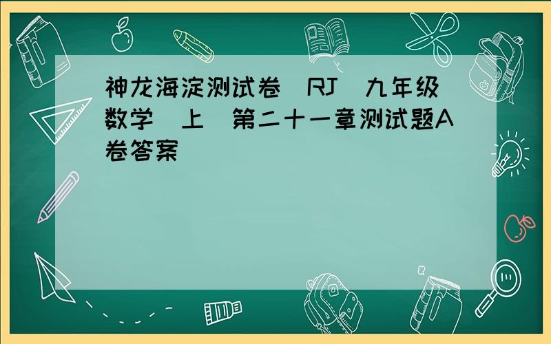 神龙海淀测试卷（RJ）九年级数学（上）第二十一章测试题A卷答案