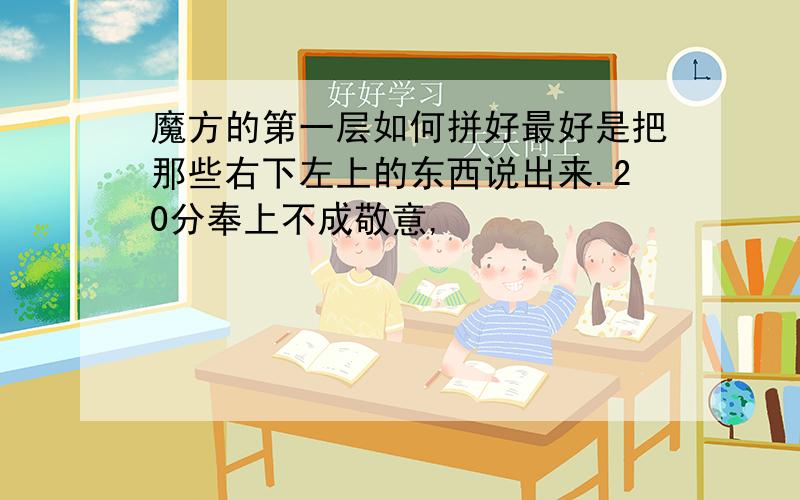 魔方的第一层如何拼好最好是把那些右下左上的东西说出来.20分奉上不成敬意,