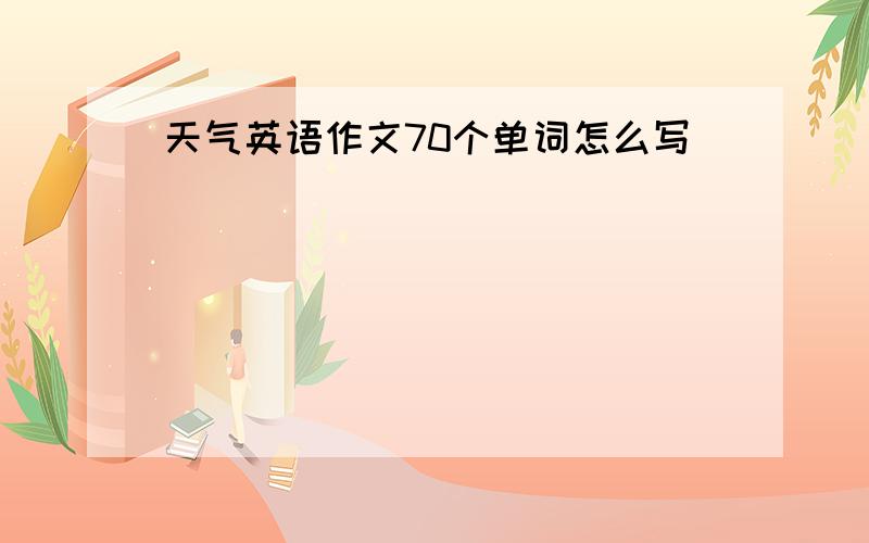 天气英语作文70个单词怎么写