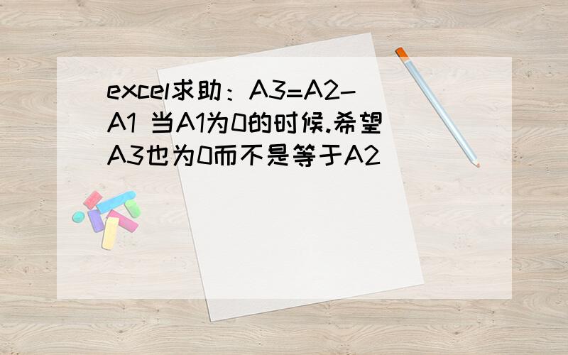 excel求助：A3=A2-A1 当A1为0的时候.希望A3也为0而不是等于A2