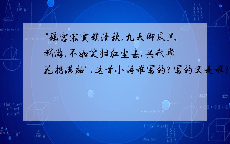 “瑶宫寂寞锁清秋,九天御风只影游.不如笑归红尘去,共我飞花携满袖”,这首小诗谁写的?写的又是谁?