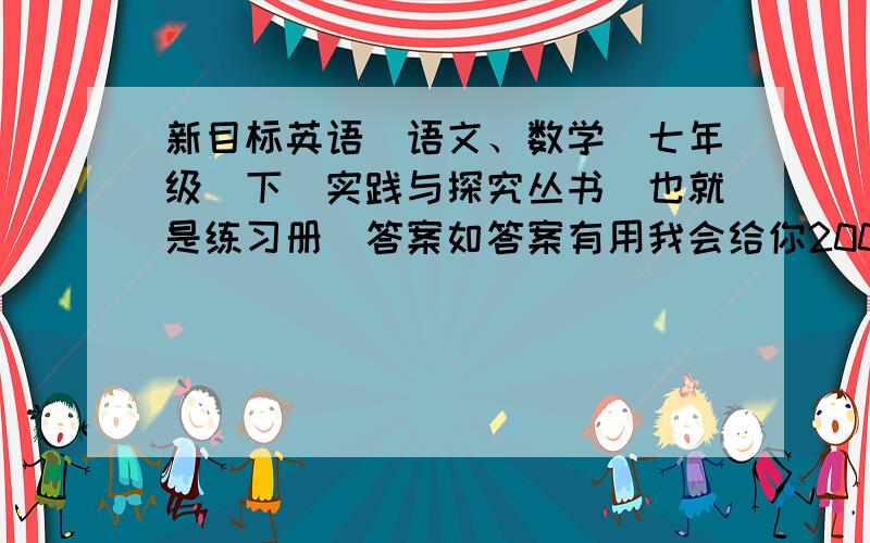 新目标英语（语文、数学）七年级（下）实践与探究丛书（也就是练习册）答案如答案有用我会给你200的悬赏分