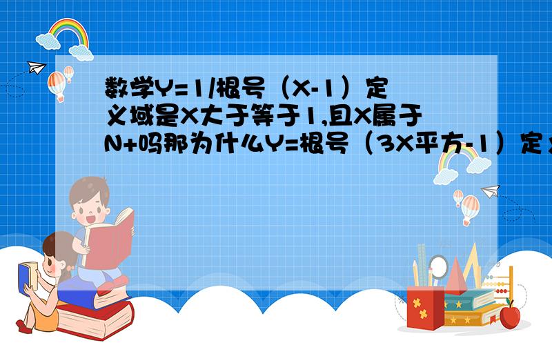 数学Y=1/根号（X-1）定义域是X大于等于1,且X属于N+吗那为什么Y=根号（3X平方-1）定义域是大于等于3分之根号3，或小于等于-3分之根号3，这样的话分母不是也可能为0了吗，不是开平方后必须用