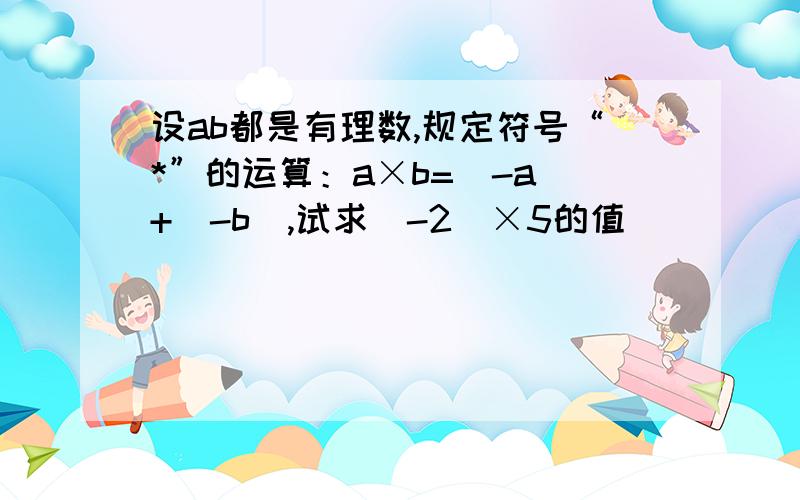 设ab都是有理数,规定符号“*”的运算：a×b=（-a）+（-b）,试求（-2）×5的值