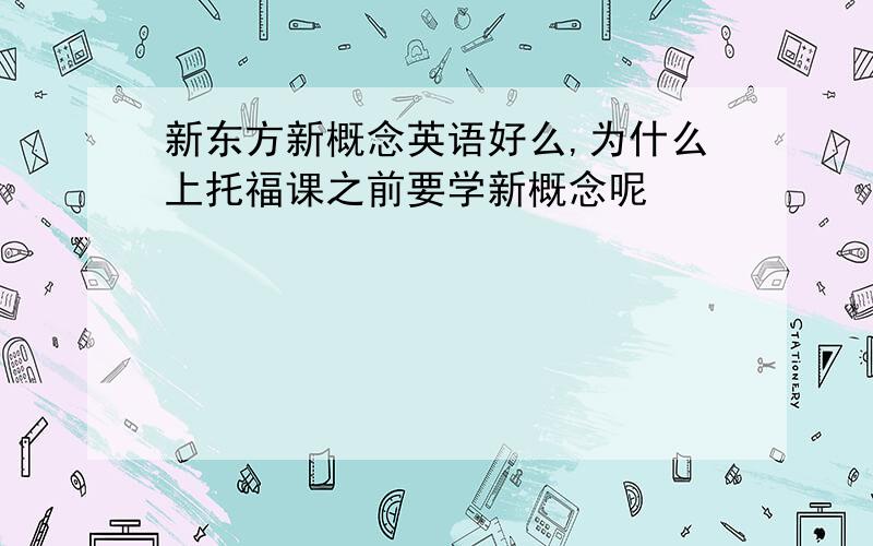 新东方新概念英语好么,为什么上托福课之前要学新概念呢