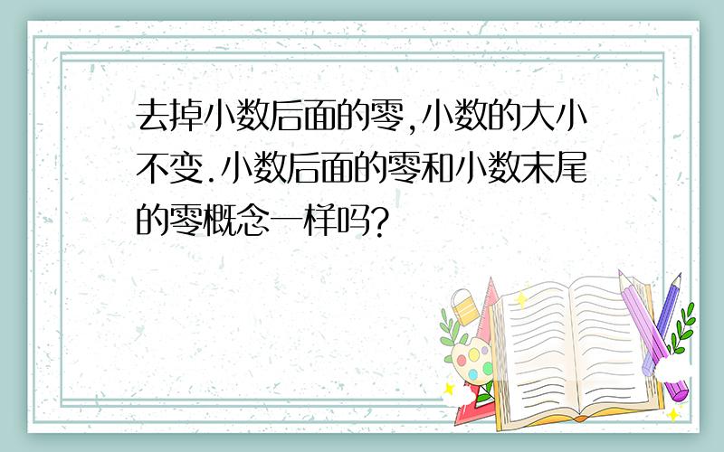 去掉小数后面的零,小数的大小不变.小数后面的零和小数末尾的零概念一样吗?