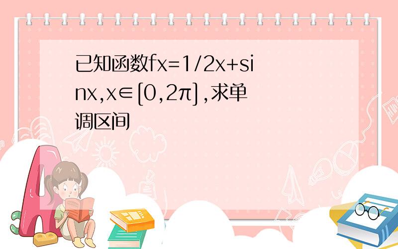 已知函数fx=1/2x+sinx,x∈[0,2π],求单调区间