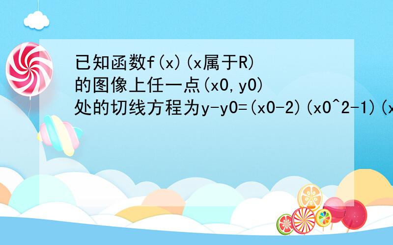 已知函数f(x)(x属于R)的图像上任一点(x0,y0)处的切线方程为y-y0=(x0-2)(x0^2-1)(x-x0),那么函数f(x)的单调减区间是A[-1,+∞)B(-∞,2]C.(-∞,-1)和(1,2)D[2,+∞)